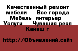 Качественный ремонт мебели.  - Все города Мебель, интерьер » Услуги   . Чувашия респ.,Канаш г.